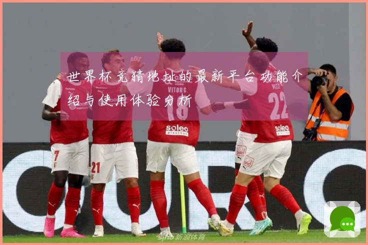 世界杯竞猜地址的最新平台功能介绍与使用体验分析