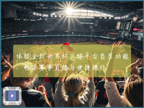 体验全新世界杯买球平台首页功能，畅享赛事直播与便捷操作