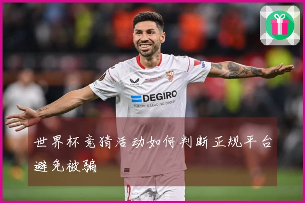 世界杯竞猜活动如何判断正规平台避免被骗