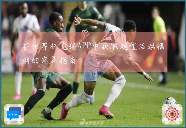 在世界杯竞猜APP中获取超值活动福利的完美指南