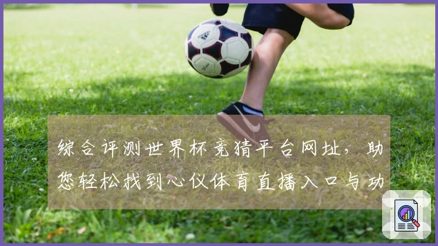 综合评测世界杯竞猜平台网址，助您轻松找到心仪体育直播入口与功能