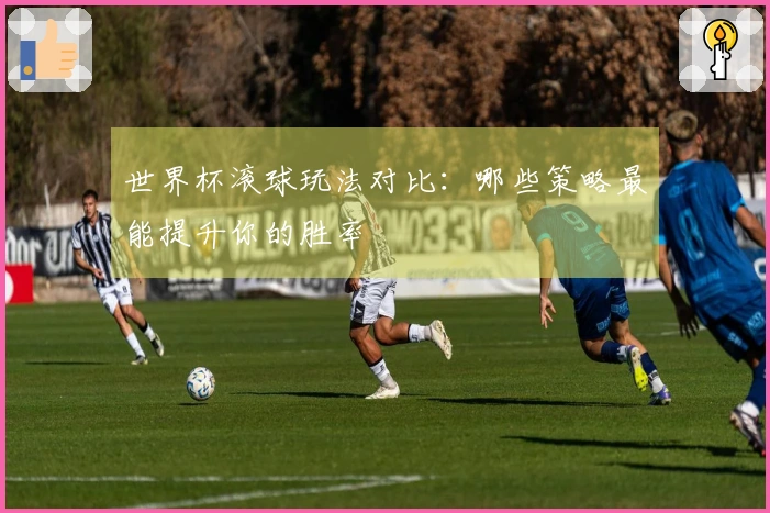 世界杯滚球玩法对比：哪些策略最能提升你的胜率