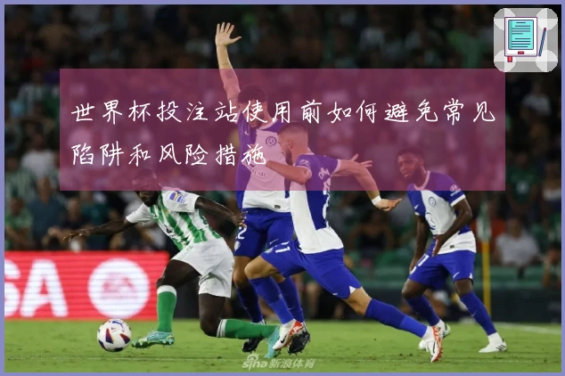 世界杯投注站使用前如何避免常见陷阱和风险措施