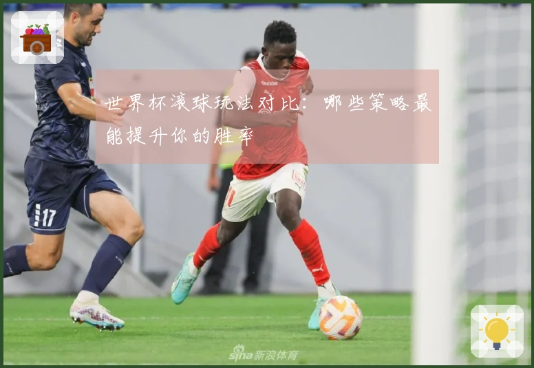世界杯滚球玩法对比：哪些策略最能提升你的胜率