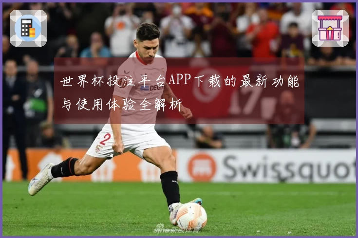 世界杯投注平台APP下载的最新功能与使用体验全解析