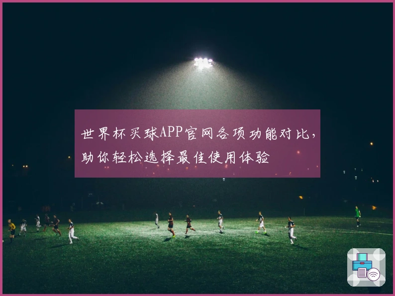 世界杯买球APP官网各项功能对比，助你轻松选择最佳使用体验