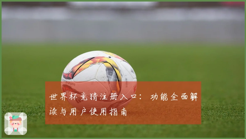 世界杯竞猜注册入口：功能全面解读与用户使用指南
