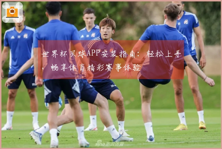世界杯买球APP安装指南：轻松上手，畅享体育精彩赛事体验