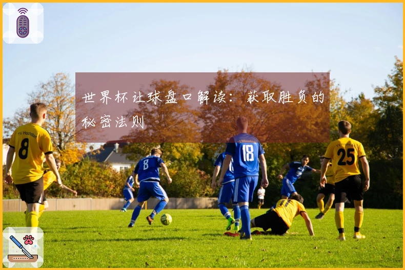 世界杯让球盘口解读：获取胜负的秘密法则