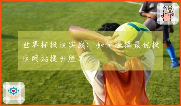世界杯投注实战：如何选择最优投注网站提升胜率