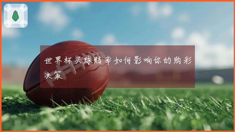世界杯买球赔率如何影响你的购彩决策
