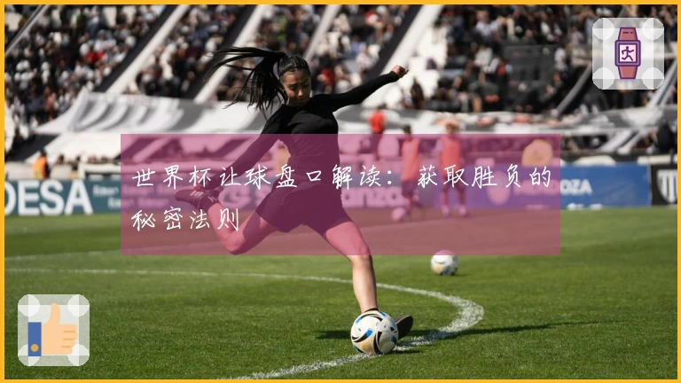 世界杯让球盘口解读：获取胜负的秘密法则