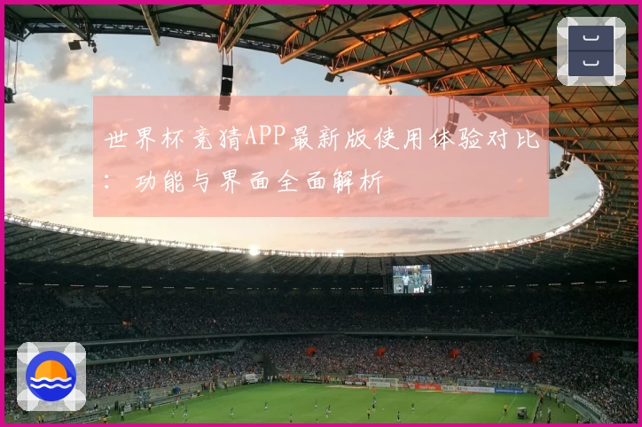 世界杯竞猜APP最新版使用体验对比：功能与界面全面解析