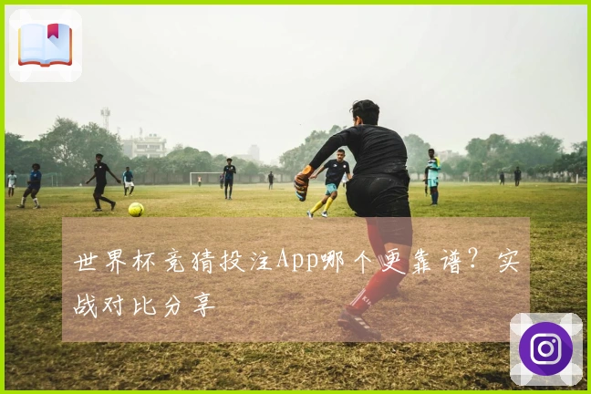 世界杯竞猜投注App哪个更靠谱？实战对比分享