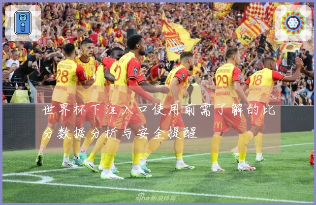世界杯下注入口使用前需了解的比分数据分析与安全提醒