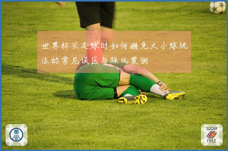 世界杯买足球时如何避免大小球玩法的常见误区与踩坑案例