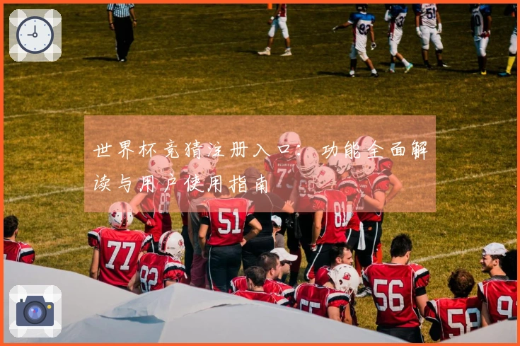 世界杯竞猜注册入口：功能全面解读与用户使用指南