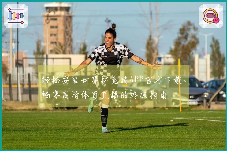 轻松安装世界杯竞猜APP官方下载，畅享高清体育直播的终极指南
