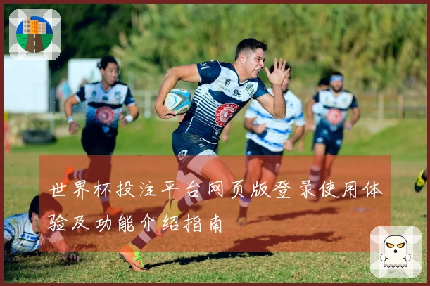 世界杯投注平台网页版登录使用体验及功能介绍指南