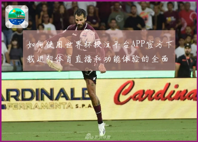 如何使用世界杯投注平台APP官方下载进行体育直播和功能体验的全面指南