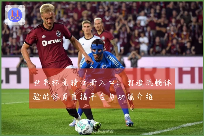 世界杯竞猜注册入口：打造流畅体验的体育直播平台与功能介绍