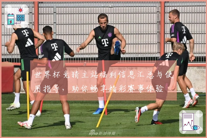 世界杯竞猜主站福利信息汇总与使用指导，助你畅享精彩赛事体验